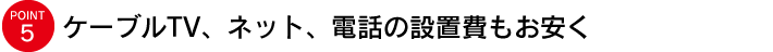 ケーブルTV、ネット、電話の設置費もお安く